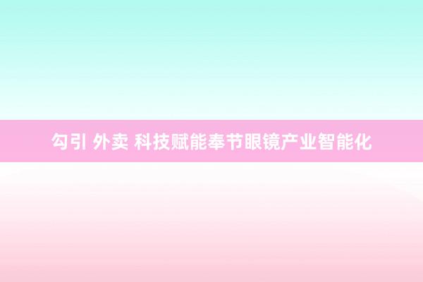勾引 外卖 科技赋能奉节眼镜产业智能化