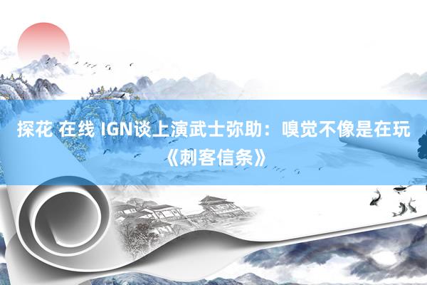 探花 在线 IGN谈上演武士弥助：嗅觉不像是在玩《刺客信条》