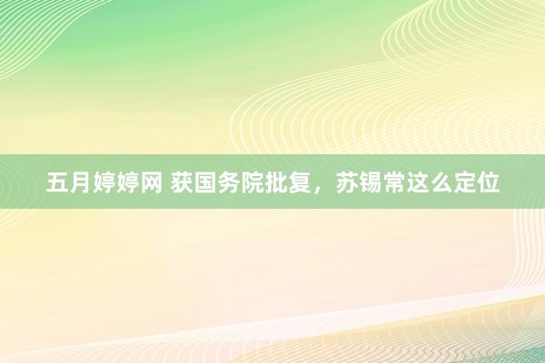 五月婷婷网 获国务院批复，苏锡常这么定位