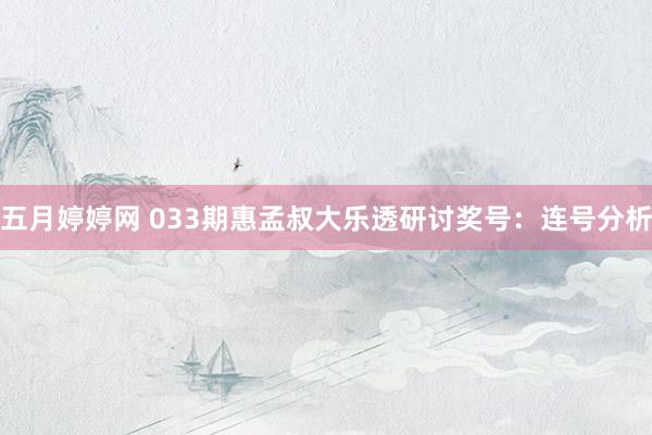 五月婷婷网 033期惠孟叔大乐透研讨奖号：连号分析