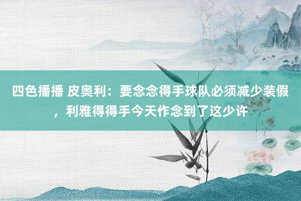 四色播播 皮奥利：要念念得手球队必须减少装假，利雅得得手今天作念到了这少许