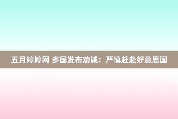 五月婷婷网 多国发布劝诫：严慎赶赴好意思国
